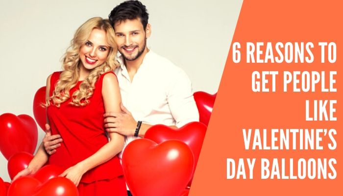6 Reasons to Get People Like Valentine’s Day Balloons Most